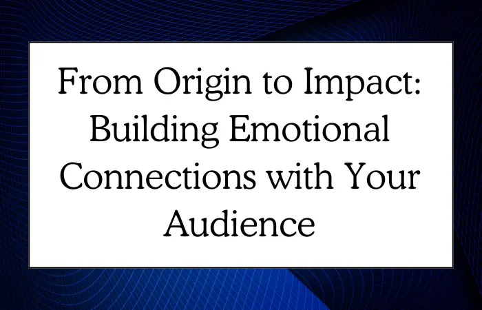 From Origin to Impact: Building Emotional Connections with Your Audience