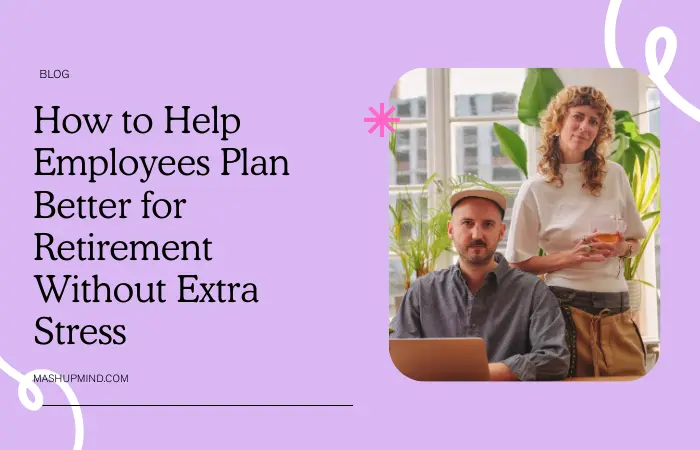 How to Help Employees Plan Better for Retirement Without Extra Stress