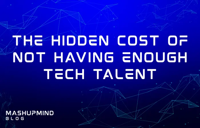 The Hidden Cost of Not Having Enough Tech Talent